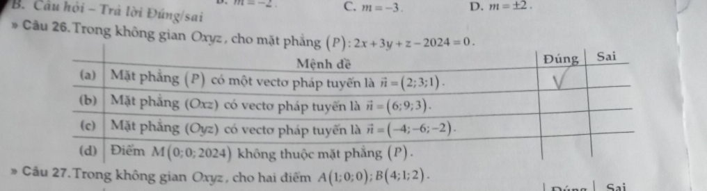 =-2. C. m=-3. D. m=± 2.
B. Cầu hỏi - Trả lời Đúng/sai
» Câu 26.Trong không gian Oxyz , cho mặt phẳng (P) 2x+3y+z-2024=0.
Câu 27.Trong không gian Oxyz, cho hai điểm A(1;0;0);B(4;1;2).