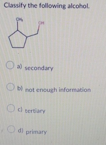 Classify the following alcohol.
a) secondary
b) not enough information
c) tertiary
d) primary