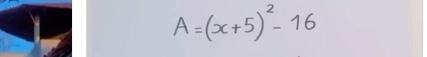 A=(x+5)^2-16