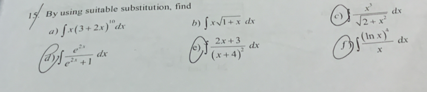 By using suitable substitution, find 
a) ∈t x(3+2x)^10dx
b) ∈t xsqrt(1+x)dx
c) ∈t  x^3/sqrt(2+x^2) dx
a) )∈t  e^(2x)/e^(2x)+1 dx
c), ∈t frac 2x+3(x+4)^2dx
∈t frac (ln x)^4xdx