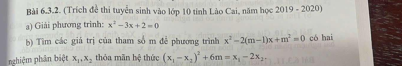 (Trích đề thi tuyền sinh vào lớp 10 tỉnh Lào Cai, năm học 2019 - 2020) 
a) Giải phương trình: x^2-3x+2=0
b) Tìm các giá trị của tham số m để phương trình x^2-2(m-1)x+m^2=0 có hai 
nghiệm phân biệt X_1, X_2 thỏa mãn hệ thức (x_1-x_2)^2+6m=x_1-2x_2.