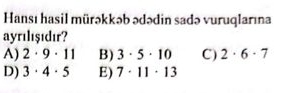 Hansı hasil mürəkkəb ədədin sadə vuruqlarına
ayrılışıdır?
A) 2· 9· 11 B) 3· 5· 10 C) 2· 6· 7
D) 3· 4· 5 E) 7· 11· 13