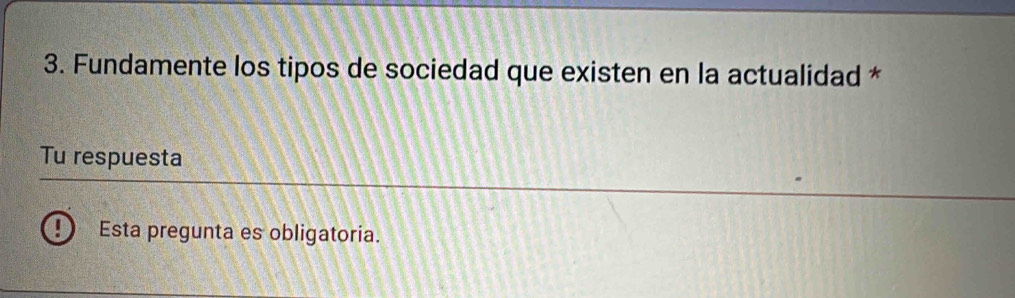 Fundamente los tipos de sociedad que existen en la actualidad * 
Tu respuesta 
Esta pregunta es obligatoria.