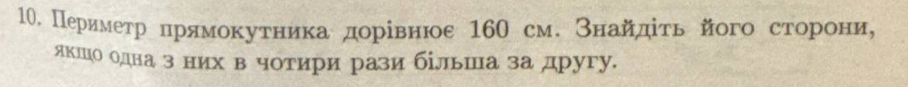 Перимеτр πрямокуτнηика дорίвнюε 160 см. знайдίτь його сторίоени, 
якшо одна з них в чотири рази більша за другу.