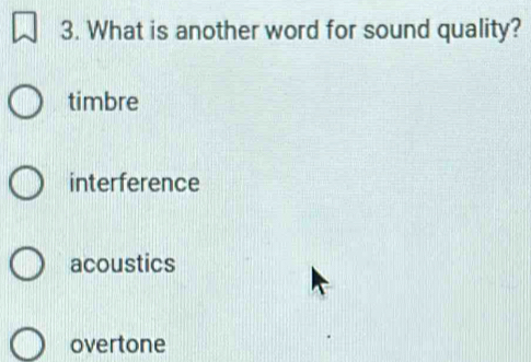 What is another word for sound quality?
timbre
interference
acoustics
overtone