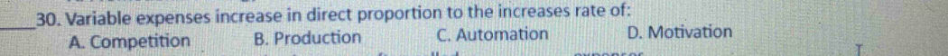 Variable expenses increase in direct proportion to the increases rate of:
A. Competition B. Production C. Automation D. Motivation
