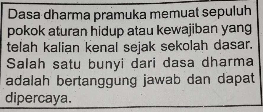 Dasa dharma prämuka memuat sepuluh 
pokok aturan hidup atau kewajiban yang 
telah kalian kenal sejak sekolah dasar. 
Salah satu bunyi dari dasa dharma 
adalah bertanggung jawab dan dapat 
dipercaya.