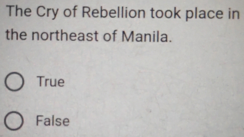 The Cry of Rebellion took place in
the northeast of Manila.
True
False