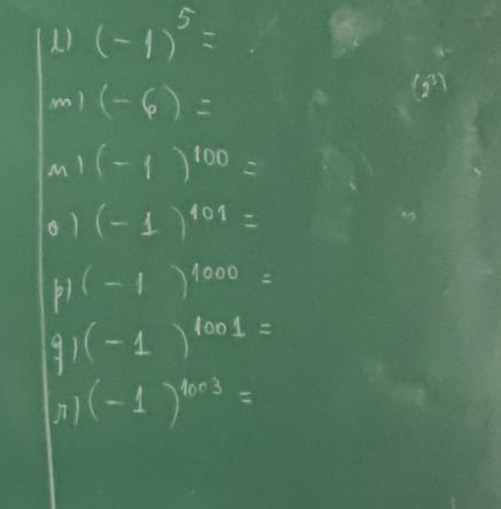 ) (-1)^5=
Mn! (-6)=
(2^3)
M! (-1)^100=
o1 (-1)^101=
(-1)^1000=
91 (-1)^1001=
(-1)^1003=