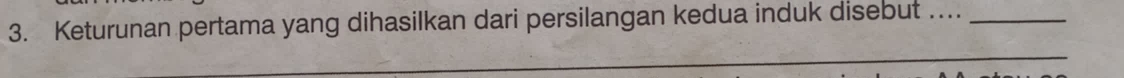 Keturunan pertama yang dihasilkan dari persilangan kedua induk disebut …_ 
_