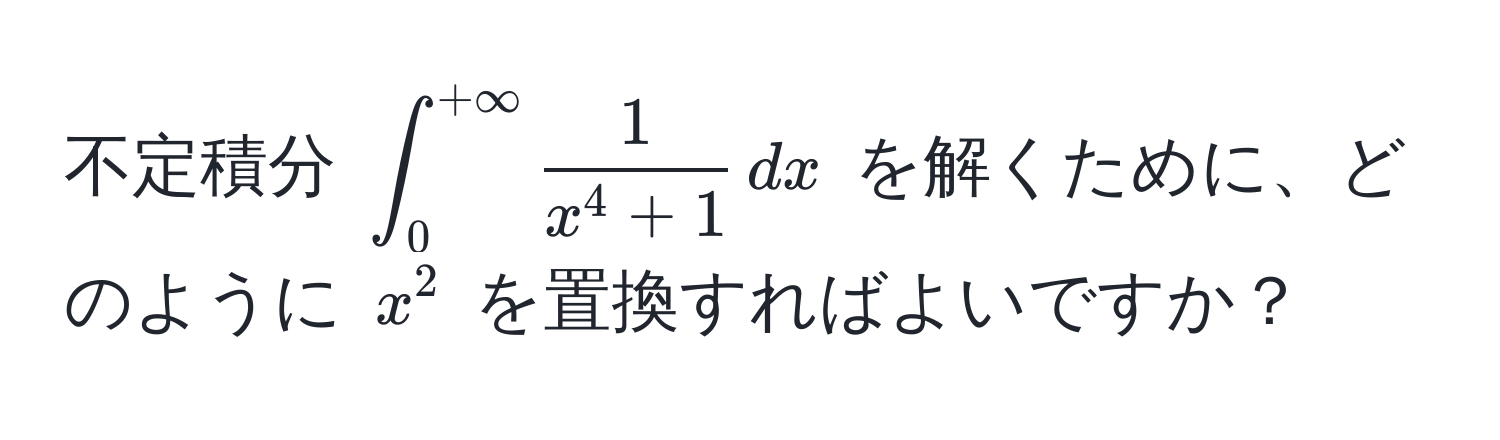 不定積分 $∈t_0^(+∈fty) frac1x^(4+1) , dx$ を解くために、どのように $x^2$ を置換すればよいですか？