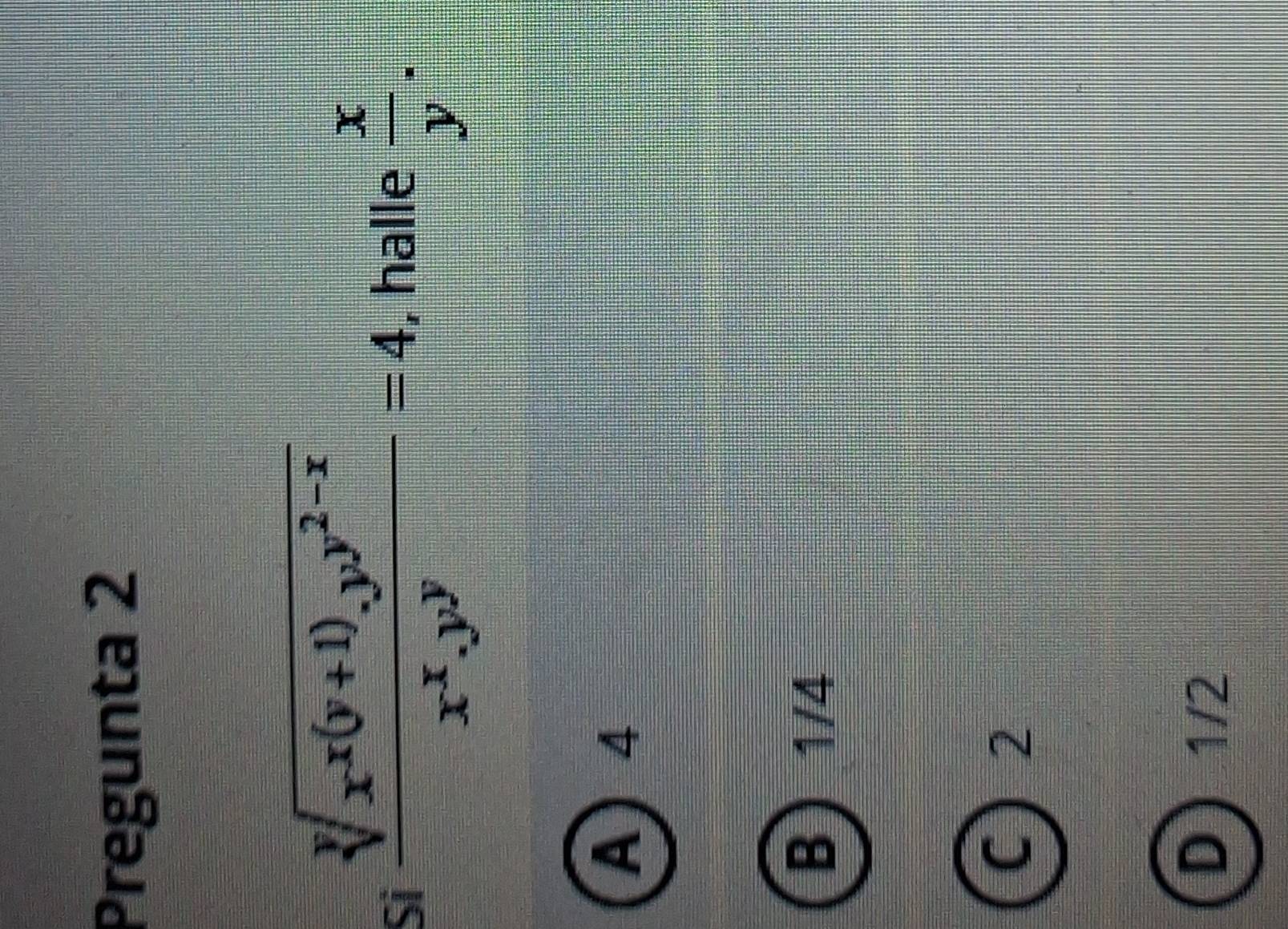 Pregunta 2
Si frac sqrt[y](x^(x(y+1)).y^(y^2-x))x^x.y^y=4 , halle  x/y .
A) 4
B 1/4
C) 2
D 1/2