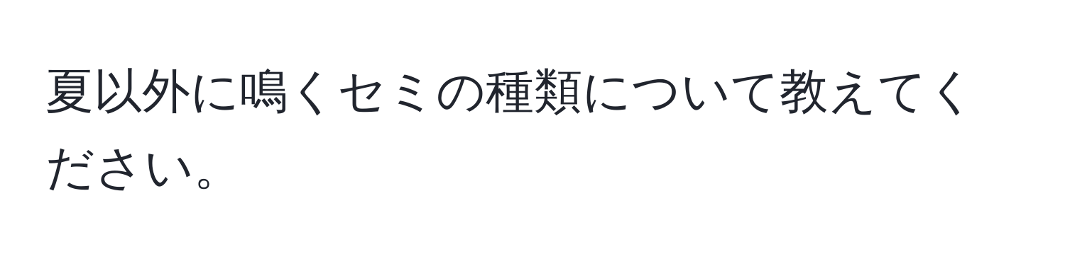 夏以外に鳴くセミの種類について教えてください。