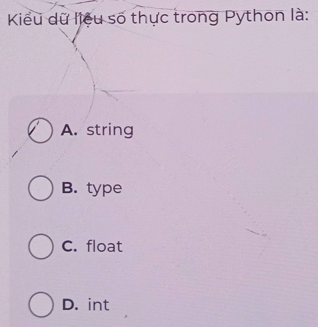 Kiểu dữ liệu số thực trong Python là:
A. string
B. type
C. float
D. int