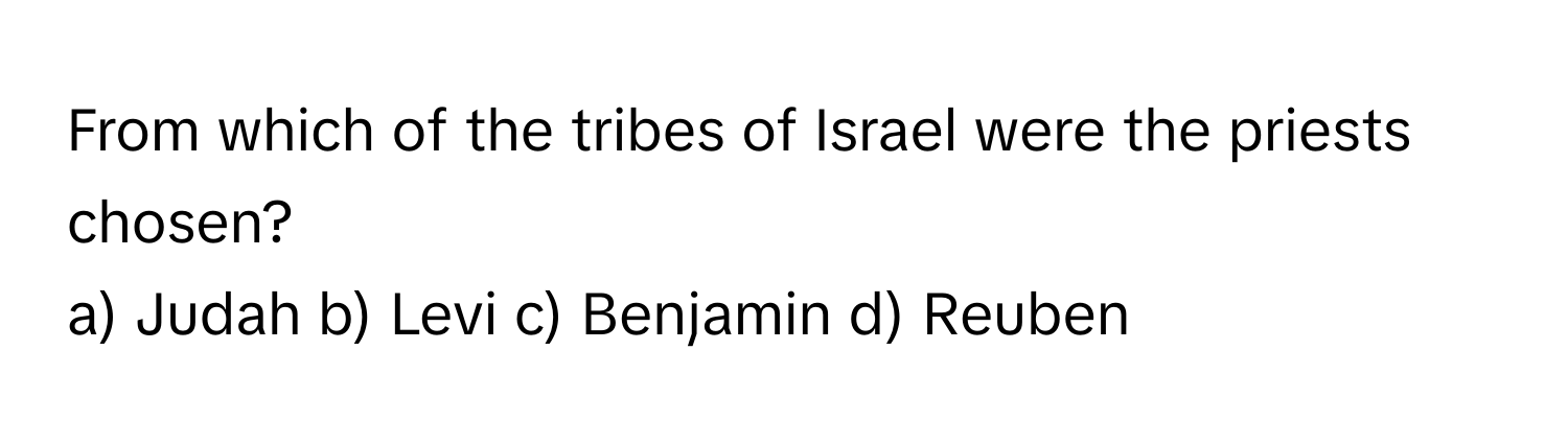 From which of the tribes of Israel were the priests chosen? 
a) Judah b) Levi c) Benjamin d) Reuben