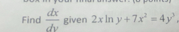 Find  dx/dy  given 2xln y+7x^2=4y^3