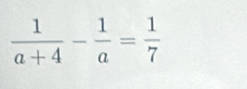  1/a+4 - 1/a = 1/7 