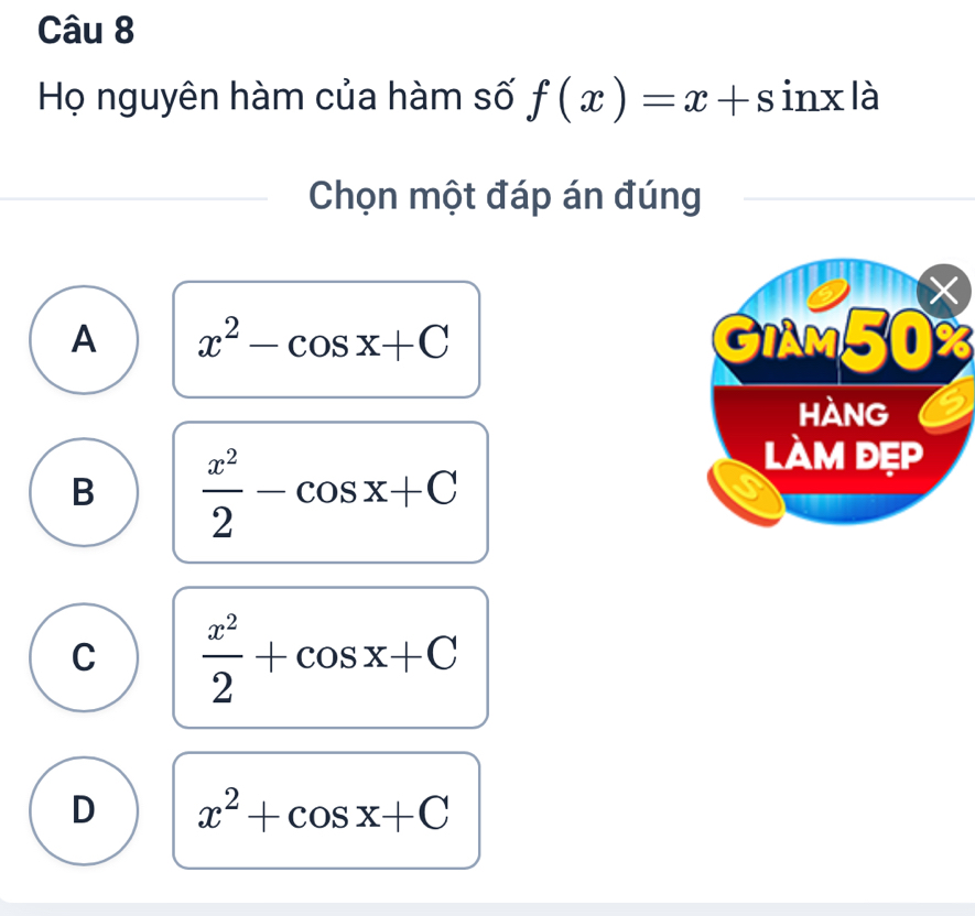 Họ nguyên hàm của hàm số f(x)=x+sin x là
Chọn một đáp án đúng
A x^2-cos x+C GIAM50%
a
B  x^2/2 -cos x+C
C  x^2/2 +cos x+C
D x^2+cos x+C