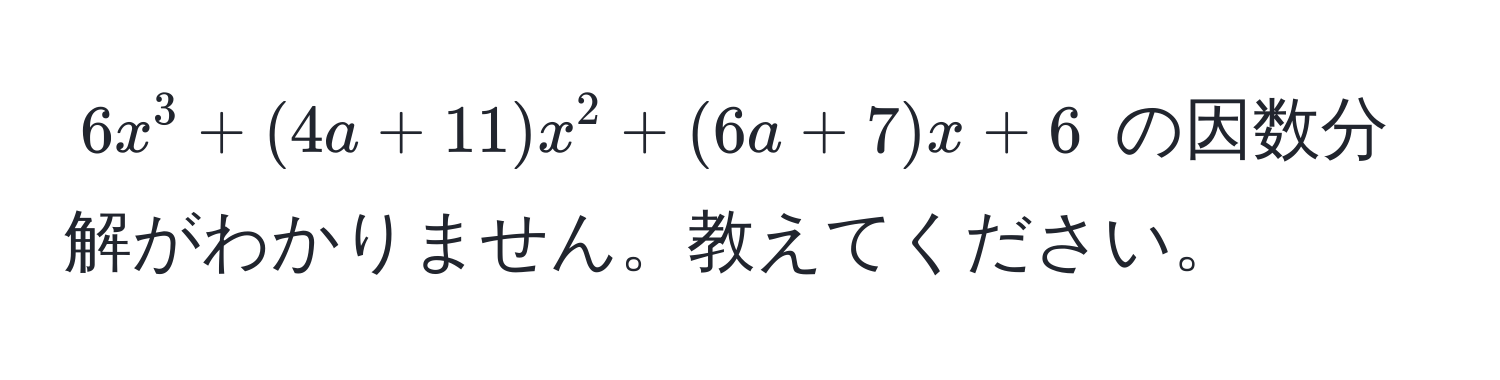 $6x^3 + (4a + 11)x^2 + (6a + 7)x + 6$ の因数分解がわかりません。教えてください。