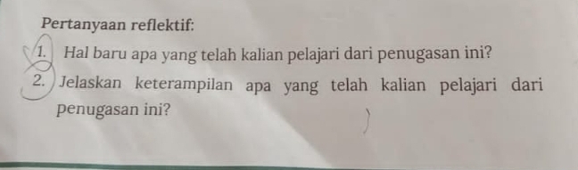 Pertanyaan reflektif: 
1. Hal baru apa yang telah kalian pelajari dari penugasan ini? 
2. Jelaskan keterampilan apa yang telah kalian pelajari dari 
penugasan ini?