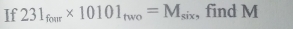 If 231_four* 10101_fwo=M_six , find M