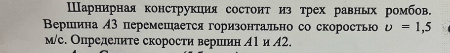 Шарнирная конструкиия состоит из трех равных ромбов. 
Βершина А3 перемешается горизонтально со скоростью upsilon =1,5
м/с. Определите скорости вершлин А1 и Д2.