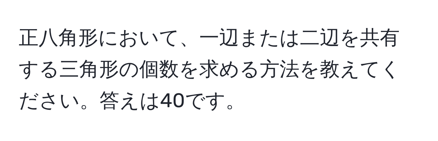 正八角形において、一辺または二辺を共有する三角形の個数を求める方法を教えてください。答えは40です。