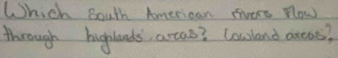 Which south American evers nlow 
through higlands, arcas? Cowland areass?