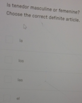 Is tenedor masculine or femenine?
Choose the correct definite article.
la
los
las
el