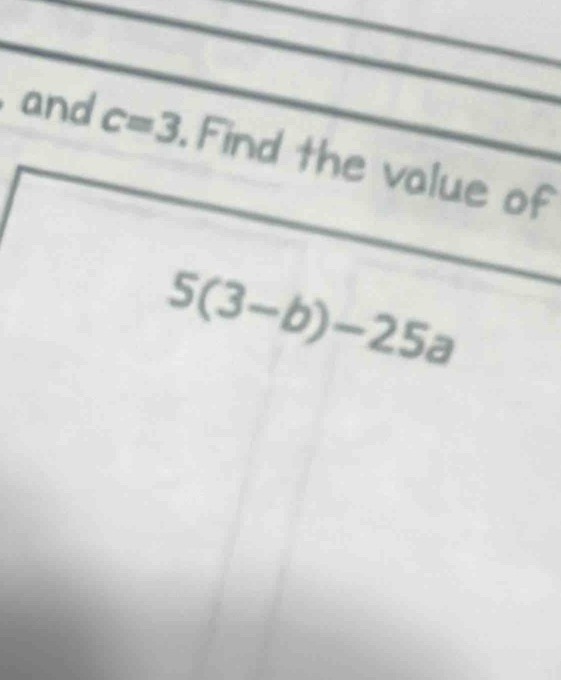 and c=3 Find the value of
5(3-b)-25a