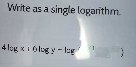 Solved: Write as a single logarithm. 4log x+6log y=log [Math]