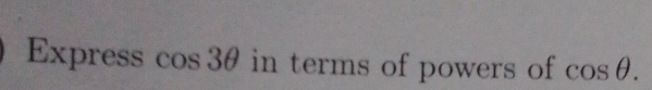 Express cos 3θ in terms of powers of cos θ.