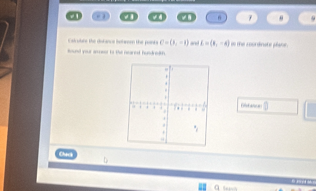 A θ 7 θ
a
Calculate the distance between the paints C=(3,-1) and L=(8,-6) in the courdinate plane. 
Round your answer to the nearest hundredth. 
Distance []] 
Check 
(2 
Gearch