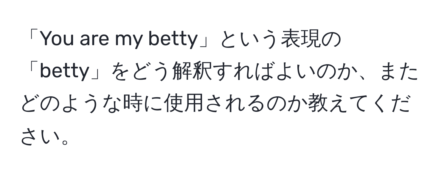 「You are my betty」という表現の「betty」をどう解釈すればよいのか、またどのような時に使用されるのか教えてください。