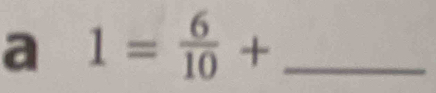 a 1= 6/10 + _