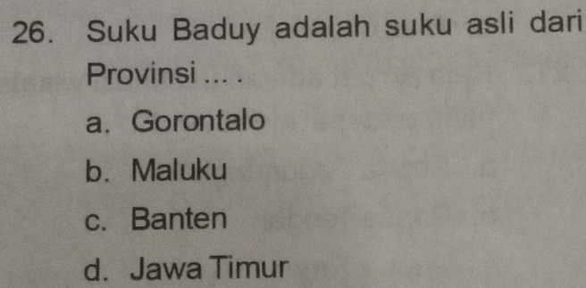 Suku Baduy adalah suku asli dari
Provinsi ... .
a、 Gorontalo
b. Maluku
c. Banten
d. Jawa Timur