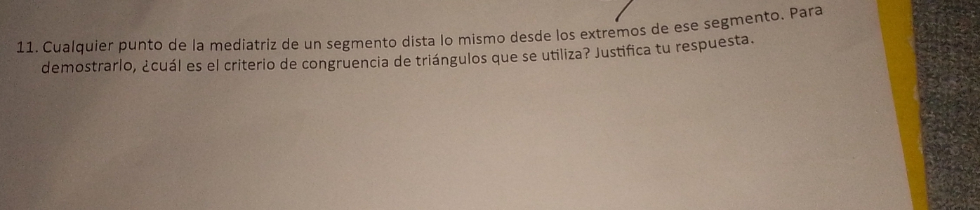 Cualquier punto de la mediatriz de un segmento dísta lo mismo desde los extremos de ese segmento. Para 
demostrarlo, ¿cuál es el criterio de congruencia de triángulos que se utiliza? Justifica tu respuesta.