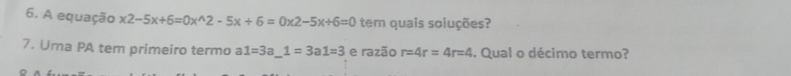 A equação x2-5x+6=0x^(wedge)2-5x+6=0x2-5x+6=0 tem quais soluções?
7. Uma PA tem primeiro termo a 1=3a_ 1=3a1=3 e razão r=4r=4r=4. Qual o décimo termo?