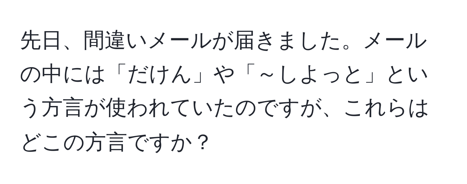 先日、間違いメールが届きました。メールの中には「だけん」や「～しよっと」という方言が使われていたのですが、これらはどこの方言ですか？