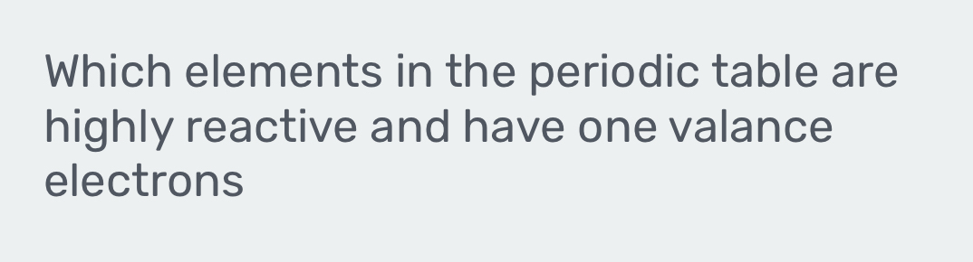 Which elements in the periodic table are 
highly reactive and have one valance 
electrons