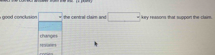 elect the correct answer from the list. (1 point
good conclusion □ the central claim and □ key reasons that support the claim.
changes
restates
conies