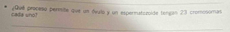 ¿Qué proceso permite que un óvulo y un espermatozoide tengan 23 cromosomas 
cada uno? 
_