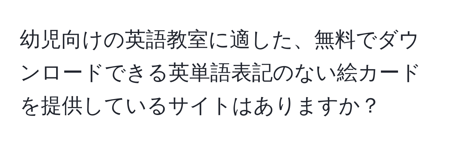 幼児向けの英語教室に適した、無料でダウンロードできる英単語表記のない絵カードを提供しているサイトはありますか？