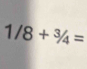 1/8+^3/_4=