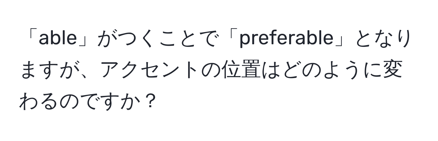 「able」がつくことで「preferable」となりますが、アクセントの位置はどのように変わるのですか？