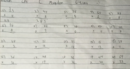 cns C. Maguilan SoLma
beginarrayr 1) 1/2 3 * 5 hline 115endarray beginarrayr 2.145 * 5 hline 285endarray beginarrayr 5r * 5 hline endarray beginarrayr 4,65 * 7 hline endarray beginarrayr 5.)78 * 8 hline endarray
beginarrayr 6.)58 * 8 hline endarray beginarrayr 7.)54 * 9 hline endarray beginarrayr 1.)10 * 6 hline endarray beginarrayr 1.)151 * 11 hline endarray beginarrayr 10.)45 * 7 hline endarray
beginarrayr 11.)38 * 3 hline endarray beginarrayr 12721 * 9. hline endarray beginarrayr (3.)beginarrayr  * 17 hline endarray beginarrayr 14.)15 * 13 hline endarray beginarrayr 15.)28 * 11 hline endarray
beginarrayr 16736 * 22 hline endarray beginarrayr 17.78 * 19 hline endarray beginarrayr 1832 * 22 hline endarray beginarrayr 194 * 22 hline endarray beginarrayr 2069 * 33 hline endarray