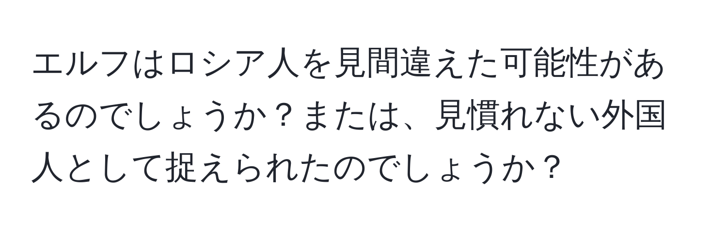 エルフはロシア人を見間違えた可能性があるのでしょうか？または、見慣れない外国人として捉えられたのでしょうか？