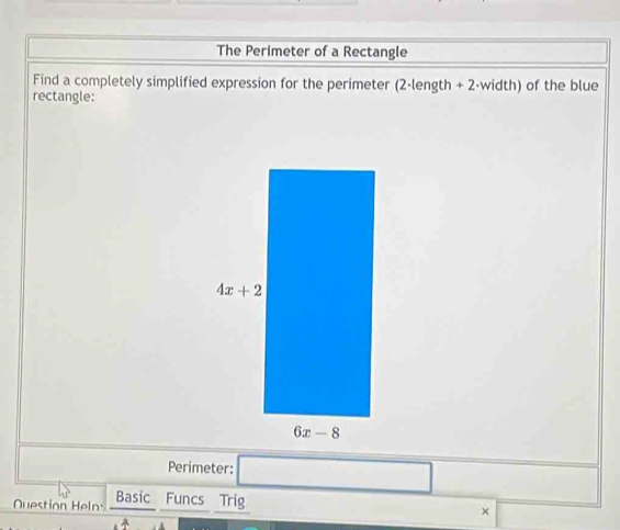 The Perimeter of a Rectangle
Find a completely simplified expression for the perimeter (2-length + 2-width) of the blue
rectangle:
Perimeter: ∴ △ ADF=△ CDOD
Question Heln. Basic Funcs Trig
×