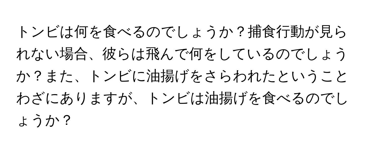 トンビは何を食べるのでしょうか？捕食行動が見られない場合、彼らは飛んで何をしているのでしょうか？また、トンビに油揚げをさらわれたということわざにありますが、トンビは油揚げを食べるのでしょうか？