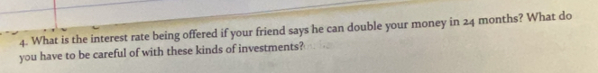 What is the interest rate being offered if your friend says he can double your money in 24 months? What do 
you have to be careful of with these kinds of investments?